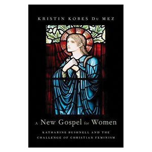 A New Gospel for Women: Katharine Bushnell and the Challenge of Christian Feminism