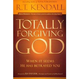 Totally Forgiving God : When It Seems He Has Betrayed You